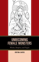 Unbecoming female monsters : witches, vampires, and virgins /