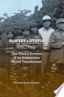 Slavery and utopia : the wars and dreams of an Amazonian world transformer /