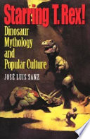 Starring T. rex! : dinosaur mythology and popular culture /