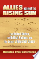 Allies against the rising sun : the United States, the British nations, and the defeat of imperial Japan /