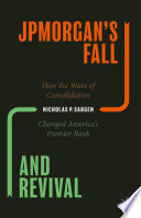 JPMorgan's Fall and Revival : How the Wave of Consolidation Changed America's Premier Bank /