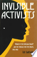 Invisible activists : women of the Louisiana NAACP and the struggle for civil rights, 1915-1945 /