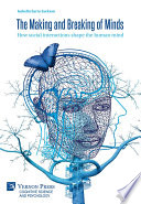 The Making and Breaking of Minds : How Social Interactions Shape the Human Mind /