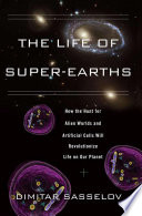 The life of super-Earths : how the hunt for alien worlds and artificial cells will revolutionize life on our planet /