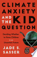 Climate Anxiety and the Kid Question Deciding Whether to Have Children in an Uncertain Future.