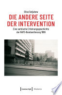 Die andere Seite der Intervention : Eine serbische Erfahrungsgeschichte der NATO-Bombardierung 1999 /