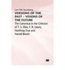 Versions of the past--visons of the future : the canonical in the criticism of T.S. Eliot, F.R. Leavis, Northrop Frye, and Harold Bloom /