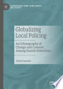 Globalizing Local Policing : An Ethnography of Change and Concern Among Danish Detectives /