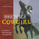 Born to be a cowgirl : a spirited ride through the old West /