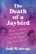 The death of a jaybird : essays on mothers and daughters and the things they leave behind /