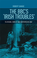 The BBC's 'Irish troubles' : television, conflict and Northern Ireland /