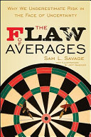 The flaw of averages : why we underestimate risk in the face of uncertainty /
