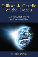 Teilhard de Chardin on the Gospels : the message of Jesus for an evolutionary world /