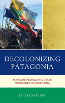 Decolonizing Patagonia : Mapuche peoples and state formation in Argentina /