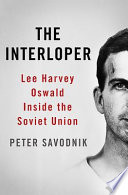 The interloper : Lee Harvey Oswald inside the Soviet Union /