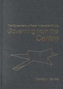 Governing from the centre : the concentration of power in Canadian politics /
