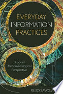 Everyday information practices : a social phenomenological perspective /