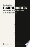 Fugitive Borders : Black Canadian Cross-Border Literature at Mid-Nineteenth Century /
