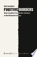 Fugitive borders : Black Canadian cross-border literature at mid-nineteenth century /