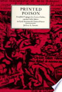 Printed poison : pamphlet propaganda, faction politics, and the public sphere in early Seventeenth-century France /