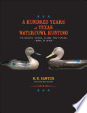 A hundred years of Texas waterfowl hunting : the decoys, guides, clubs, and places, 1870s to 1970s /