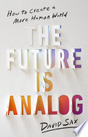 The future is analog : how to create a more human world /