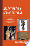 Absent mother god of the west : a Kali lover's journey into Christianity and Judaism /