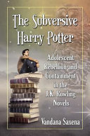 The subversive Harry Potter : adolescent rebellion and containment in the J.K. Rowling novels /