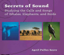 Secrets of sound : studying the calls and songs of whales, elephants, and birds /