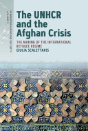 The UNHCR and the Afghan Crisis : The Making of the International Refugee Regime /