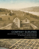 Company suburbs : architecture, power, and the transformation of Michigan's mining frontier /