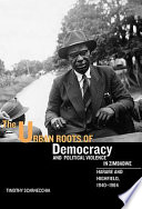 The urban roots of democracy and political violence in Zimbabwe : Harare and Highfield, 1940-1964 /