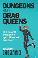 Dungeons and drag queens : essays on Fire Island through the eyes of Its worst drag queen /