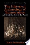 The historical archaeology of Buenos Aires : a city at the end of the world /