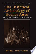 The historical archaeology of Buenos Aires : a city at the end of the world /