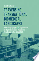 Traversing transnational biomedical landscapes : an ethnography of the experiences of Nigerian trained physicians practicing in the US and UK /