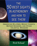 The 50 best sights in astronomy and how to see them : observing eclipses, bright comets, meteor showers, and other celestial wonders /