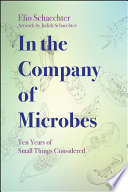 In the company of microbes : ten years of Small Things Considered /