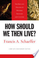 How should we then live? : the rise and decline of western thought and culture /