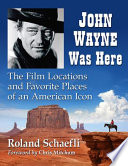 John Wayne was here : the film locations and favorite places of an American icon /