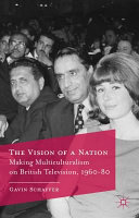 The vision of a nation : making multiculturalism on British television, 1960-80 /