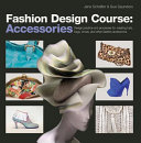Fashion design course : accessories : [design practice and processes for creating hats, bags, shoes, and other fashion accessories] /