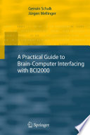 A practical guide to brain-computer interfacing with BCI2000 : general-purpose software for brain-computer interface research, data acquisition, stimulus presentation, and brain monitoring /
