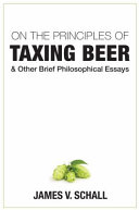 On the principles of taxing beer and other brief philosophical essays /
