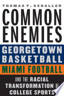 Common enemies : Georgetown basketball, Miami football, and the racial transformation of college sports /