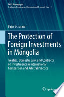 The protection of foreign investments in Mongolia : treaties, domestic law, and contracts on investments in international comparison and arbitral practice /