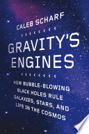 Gravity's engines : how bubble-blowing black holes rule galaxies, stars, and life in the cosmos /