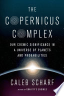 The Copernicus complex : our cosmic significance in a universe of planets and probabilities /