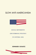 Slow anti-Americanism : social movements and symbolic politics in central Asia /