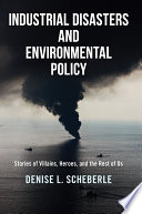 Industrial disasters and environmental policy : stories of villains, heroes, and the rest of us /